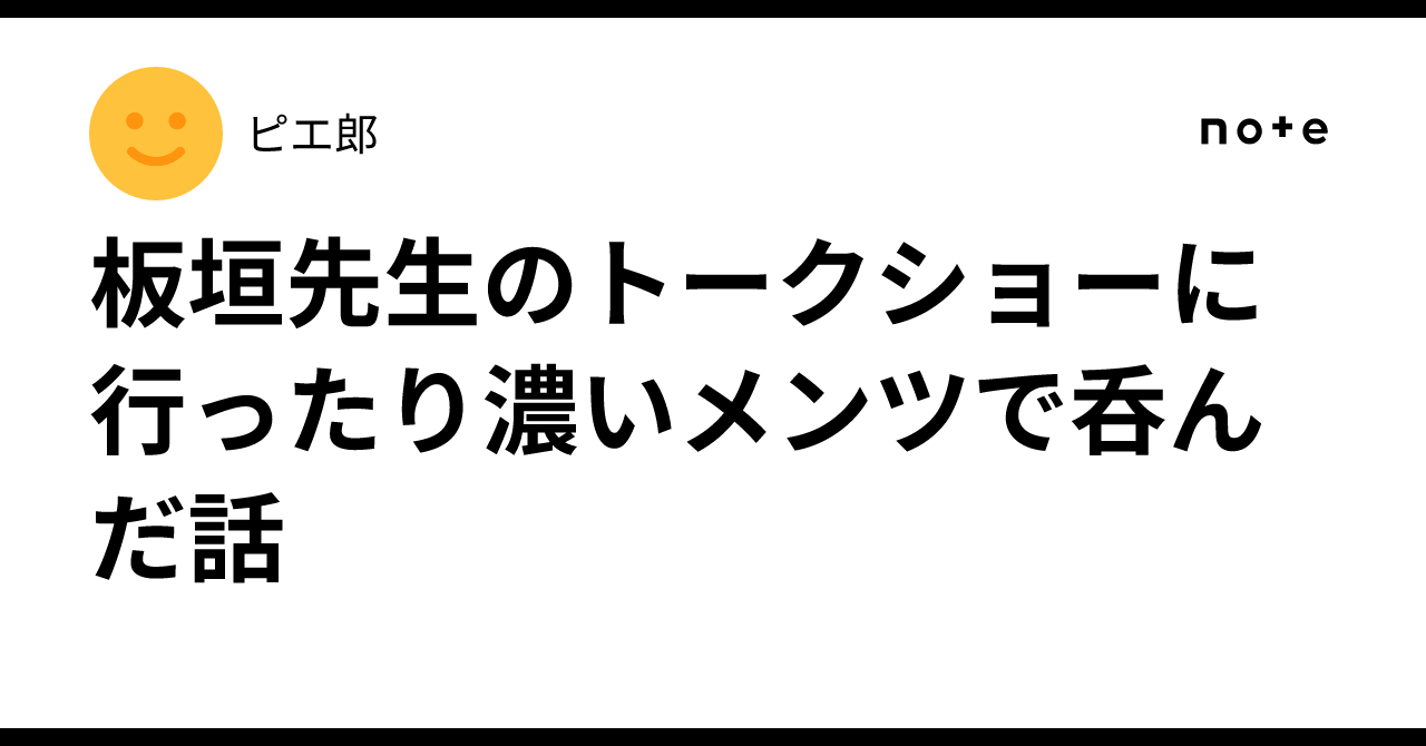 板垣先生のトークショーに行ったり濃いメンツで呑んだ話｜ピエ郎