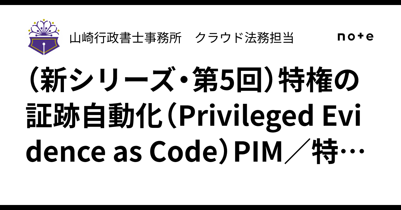 (新シリーズ・第5回)特権の証跡自動化(Privileged Evidence as Code)PIM/特権イベント/break-glass ...