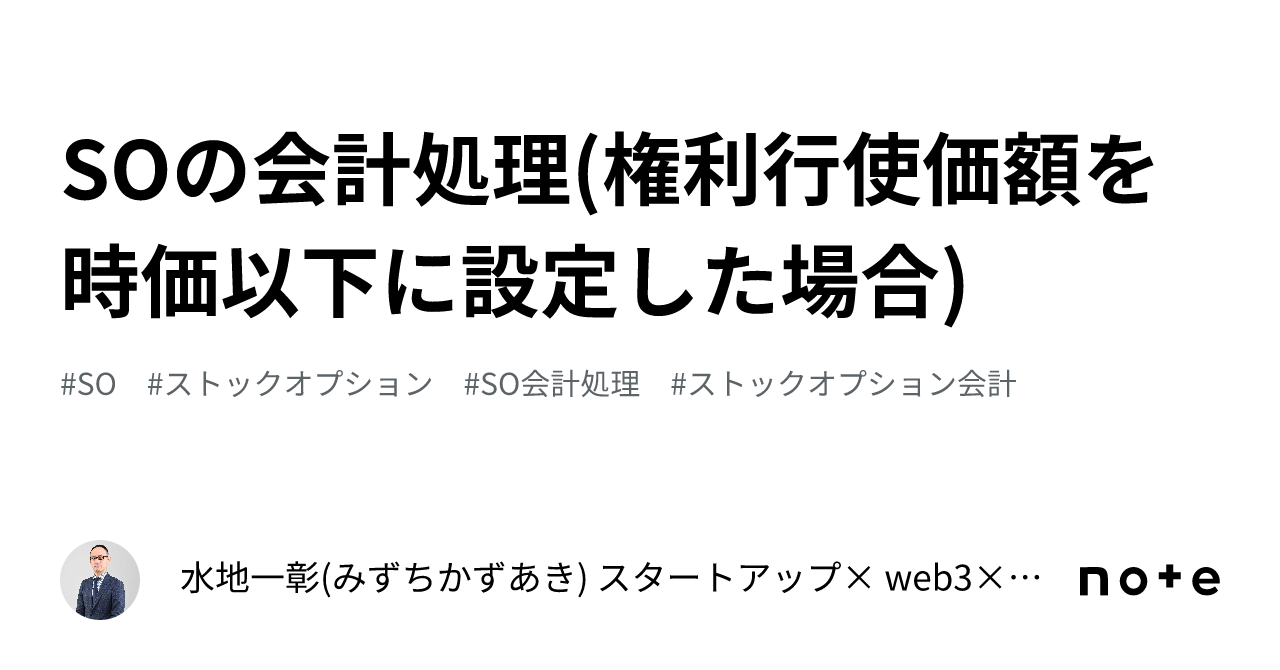 SOの会計処理(権利行使価額を時価以下に設定した場合)｜水地一彰(みずちかずあき) スタートアップ× web3× 公認会計士