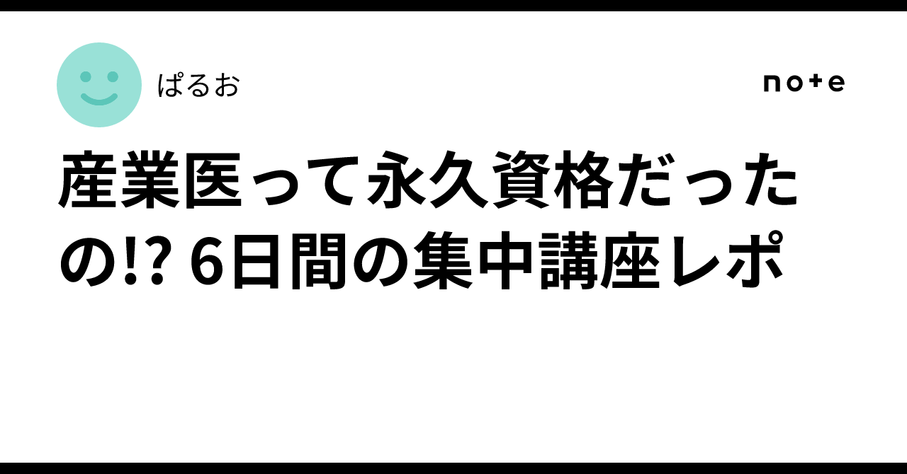 産業医って永久資格だったの!? 6日間の集中講座レポ｜ぱるお