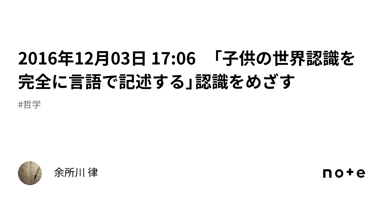 2016年12月03日 17:06 「子供の世界認識を完全に言語で記述する」認識をめざす｜余所川 律