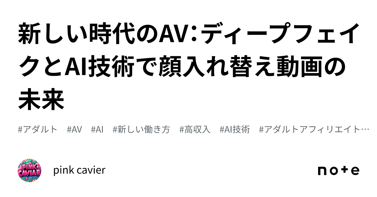 新しい時代のAV：ディープフェイクとAI技術で顔入れ替え動画の未来｜pink cavier