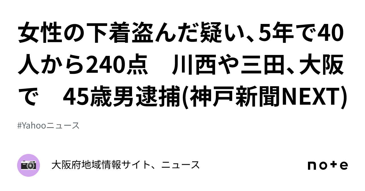 女性の下着盗んだ疑い、5年で40人から240点 川西や三田、大阪で 45歳男逮捕(神戸新聞NEXT)｜大阪府地域情報サイト、ニュース