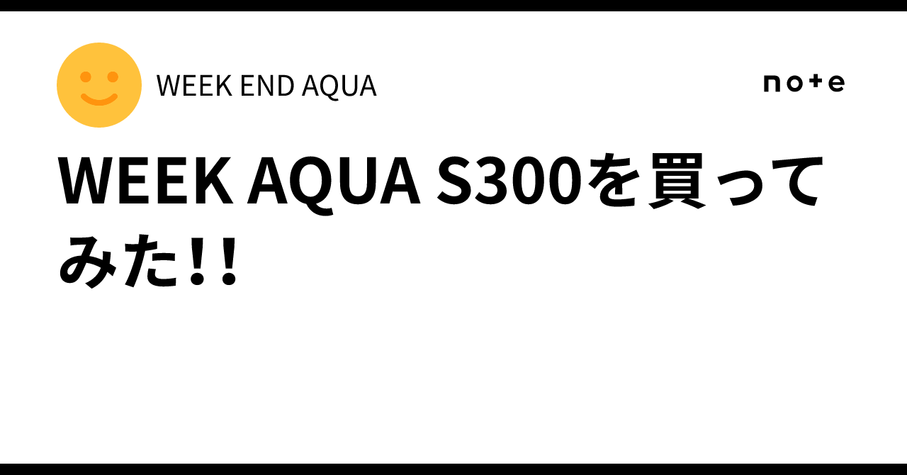 WEEK AQUA S300を買ってみた！！｜WEEK END AQUA
