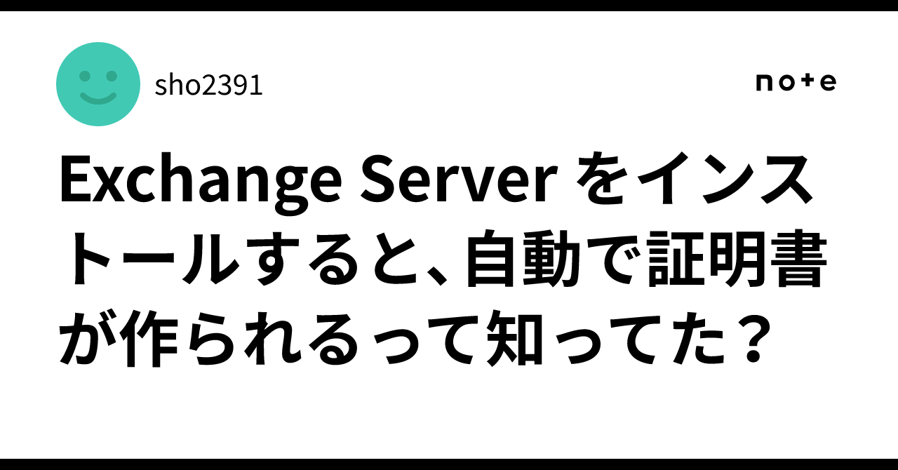 Exchange Server をインストールすると、自動で証明書が作られるって知ってた？💡｜sho2391