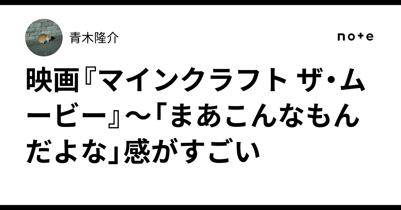 映画『マインクラフト ザ・ムービー』～「まあこんなもんだよな」感がすごい青木隆介