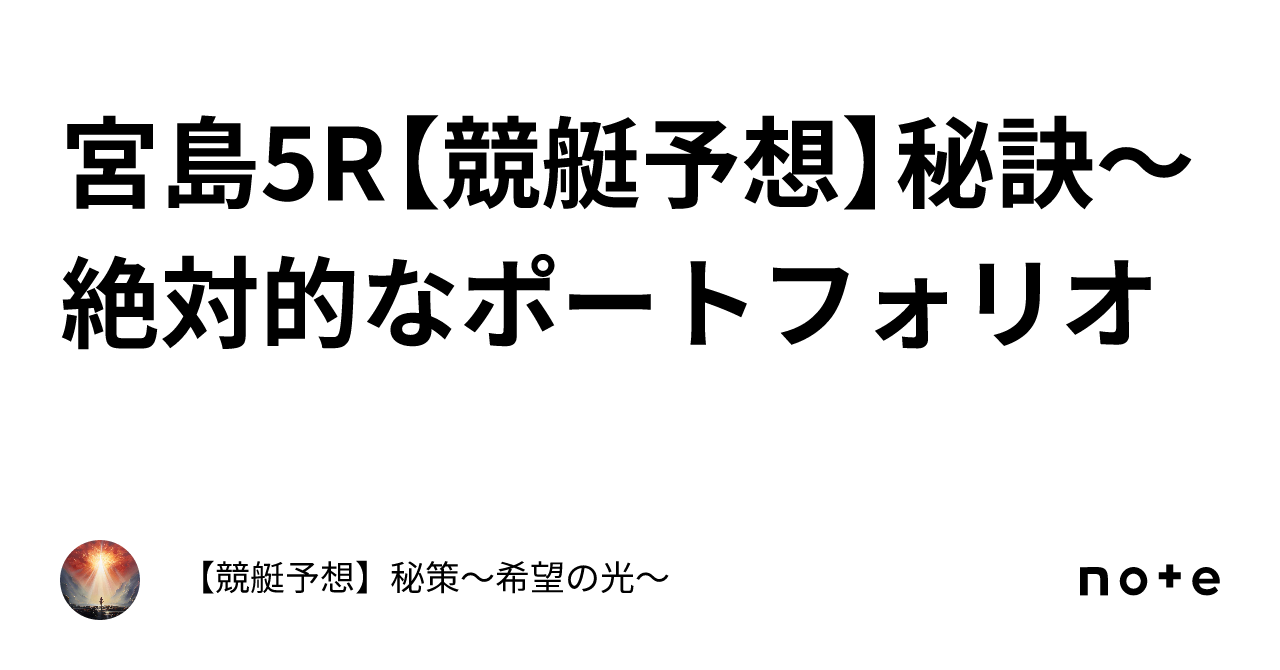 🤑宮島5r🤑【競艇予想】秘訣～絶対的なポートフォリオ｜【競艇予想】秘策🚤～希望の光～