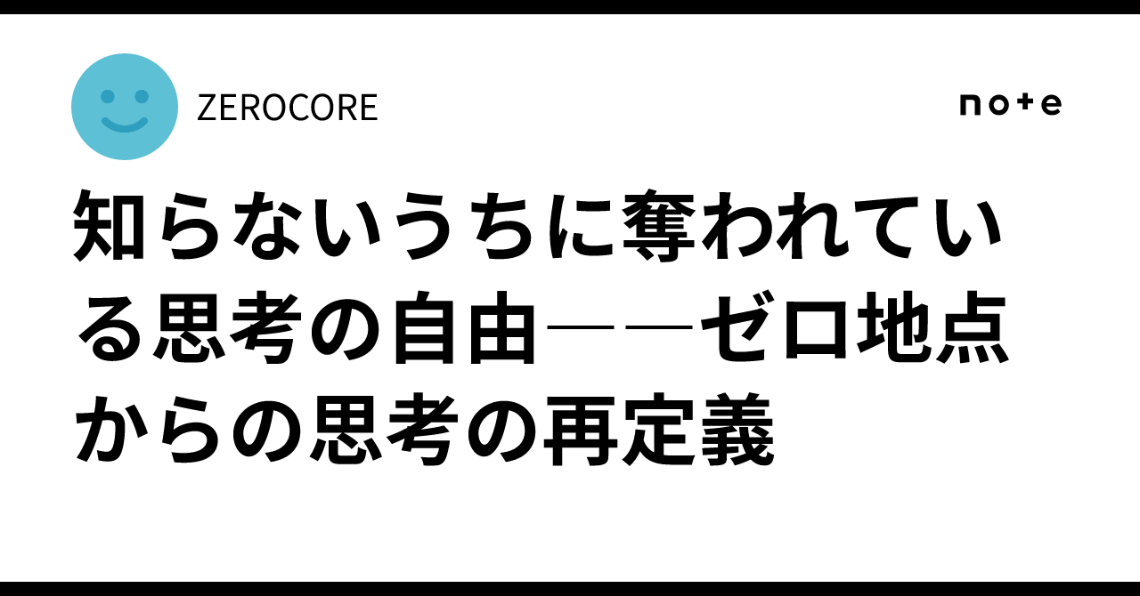 知らないうちに奪われている思考の自由――ゼロ地点からの思考の再定義｜ZEROCORE