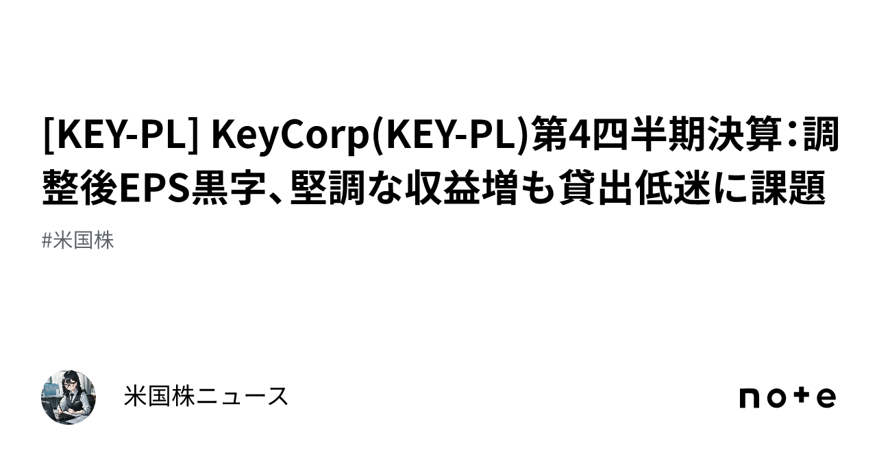 [KEY-PL] KeyCorp(KEY-PL)第4四半期決算：調整後EPS黒字、堅調な収益増も貸出低迷に課題｜米国株ニュース