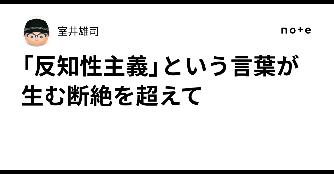 「反知性主義」という言葉が生む断絶を超えて|室井雄司|知的好奇心を満たす解説文