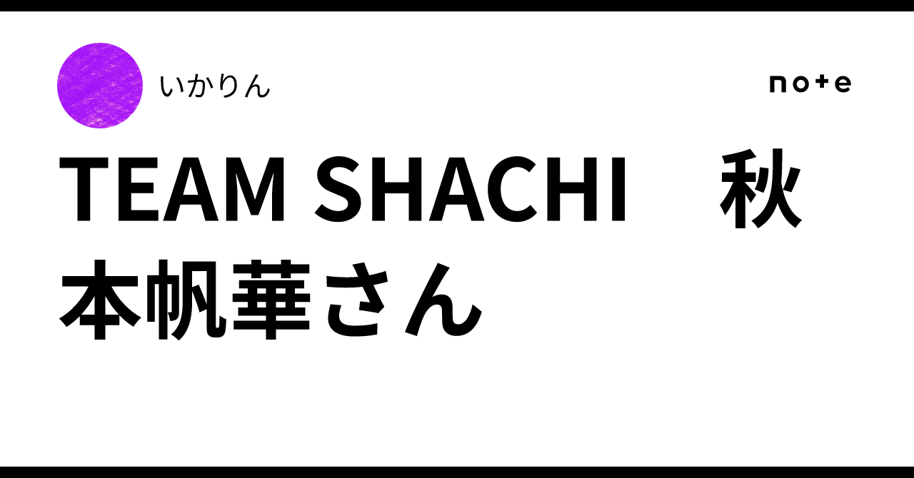 TEAM SHACHI 秋本帆華さん｜いかりん