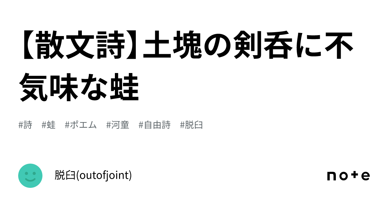 【散文詩】土塊の剣呑に不気味な蛙｜脱臼(outofjoint)