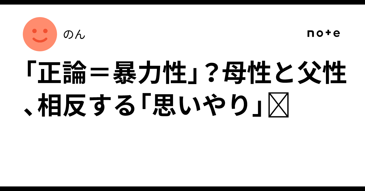 「正論=暴力性」?母性と父性、相反する「思いやり」🪽|のん🐠🌙