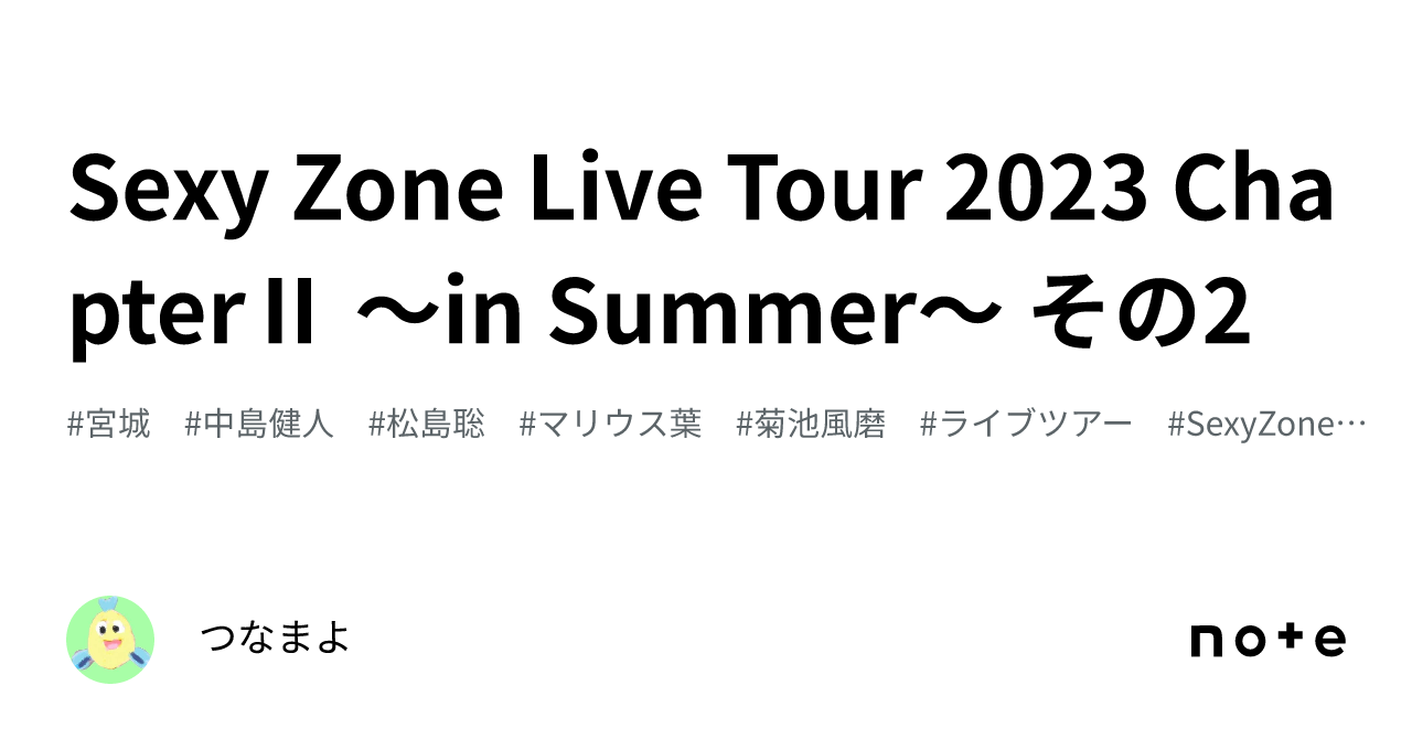 Sexy Zone Live Tour 2023 ChapterⅡ 〜in Summer〜 その2｜つなまよ