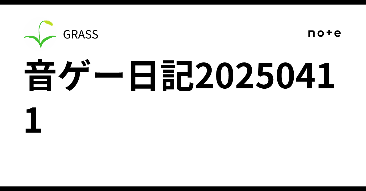 音ゲー日記20250411|GRASS 音ゲー日記20250411|GRASS