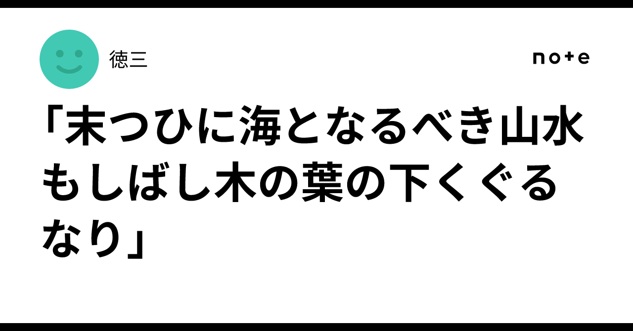 末つひに海となるべき山水もしばし木の葉の下くぐるなり」｜徳三