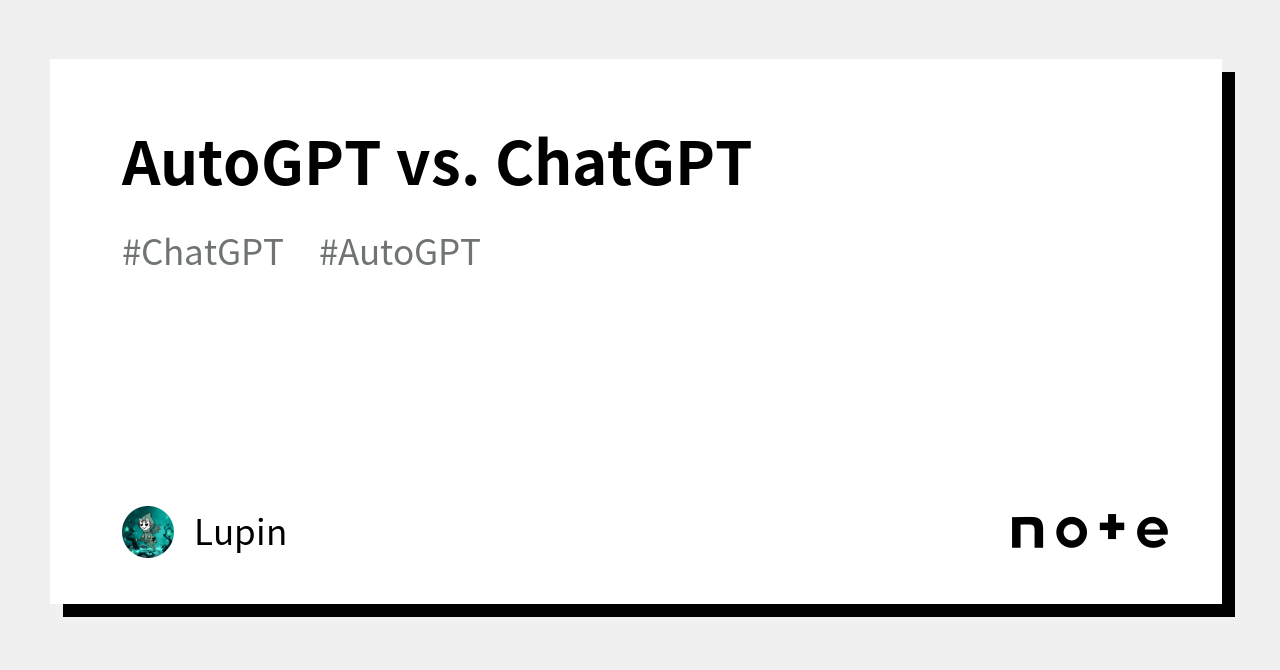 AutoGPT Vs. ChatGPT｜Lupin｜note