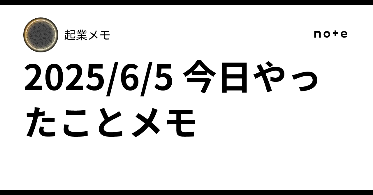 2025/6/5 今日やったことメモ起業メモ
