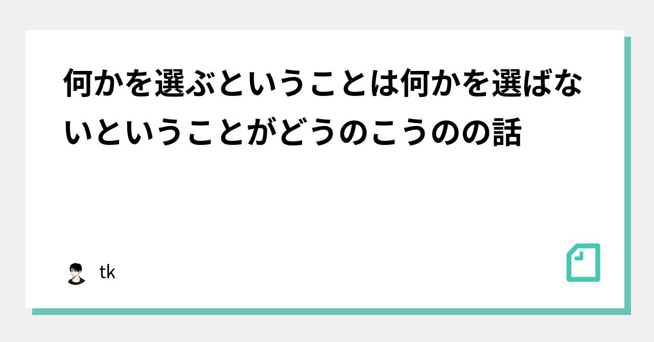 何かを選ぶということは何かを選ばないということがどうのこうのの話｜tk