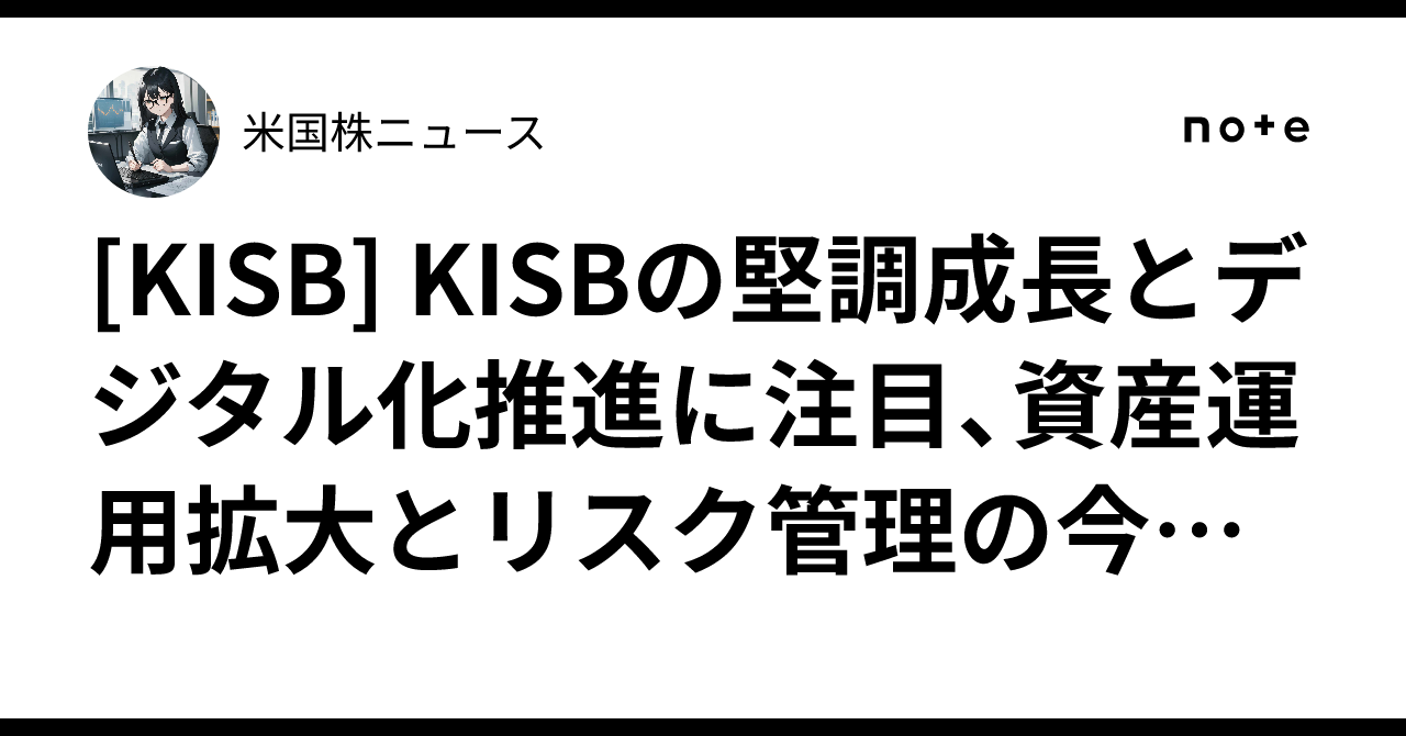 [KISB] KISBの堅調成長とデジタル化推進に注目、資産運用拡大とリスク管理の今後展望｜米国株ニュース