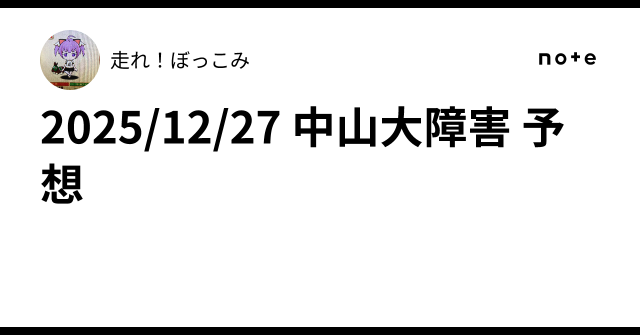 2025/12/27 中山大障害 予想｜走れ！ぼっこみ