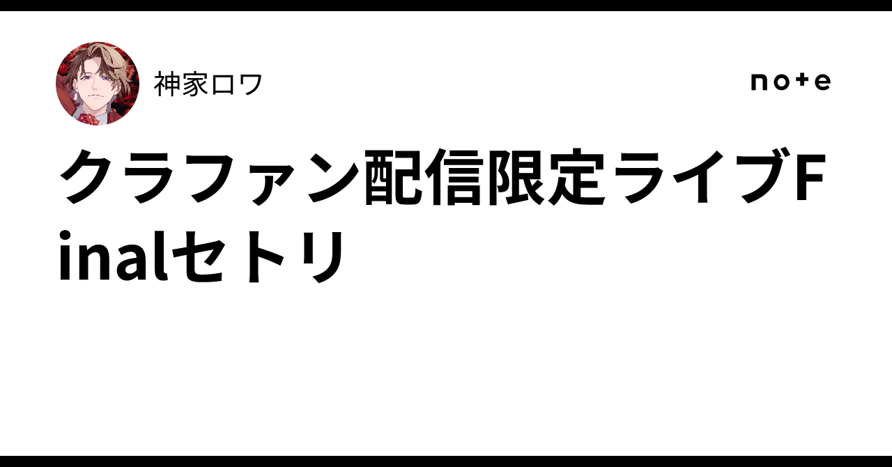 クラファン配信限定ライブFinalセトリ｜神家ロワ