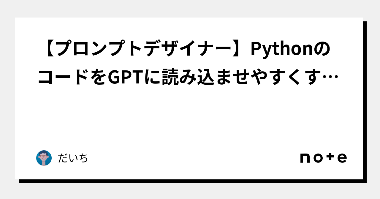 【プロンプトデザイナー】PythonのコードをGPTに読み込ませやすくするため、言葉のカタチにする方法｜だいち