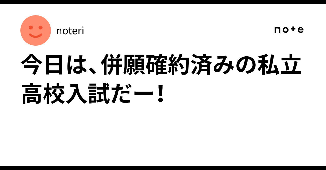 今日は、併願確約済みの私立高校入試だー！｜noteri