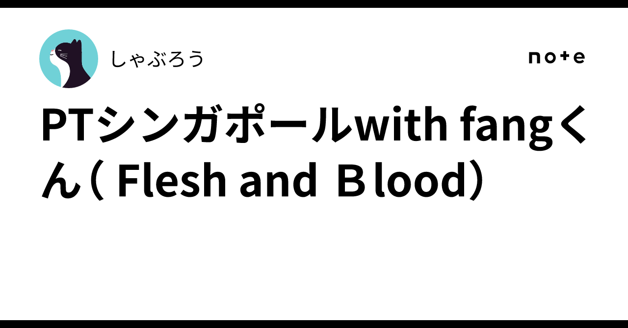 PTシンガポールwith fangくん（ Flesh and Blood）｜しゃぶろう