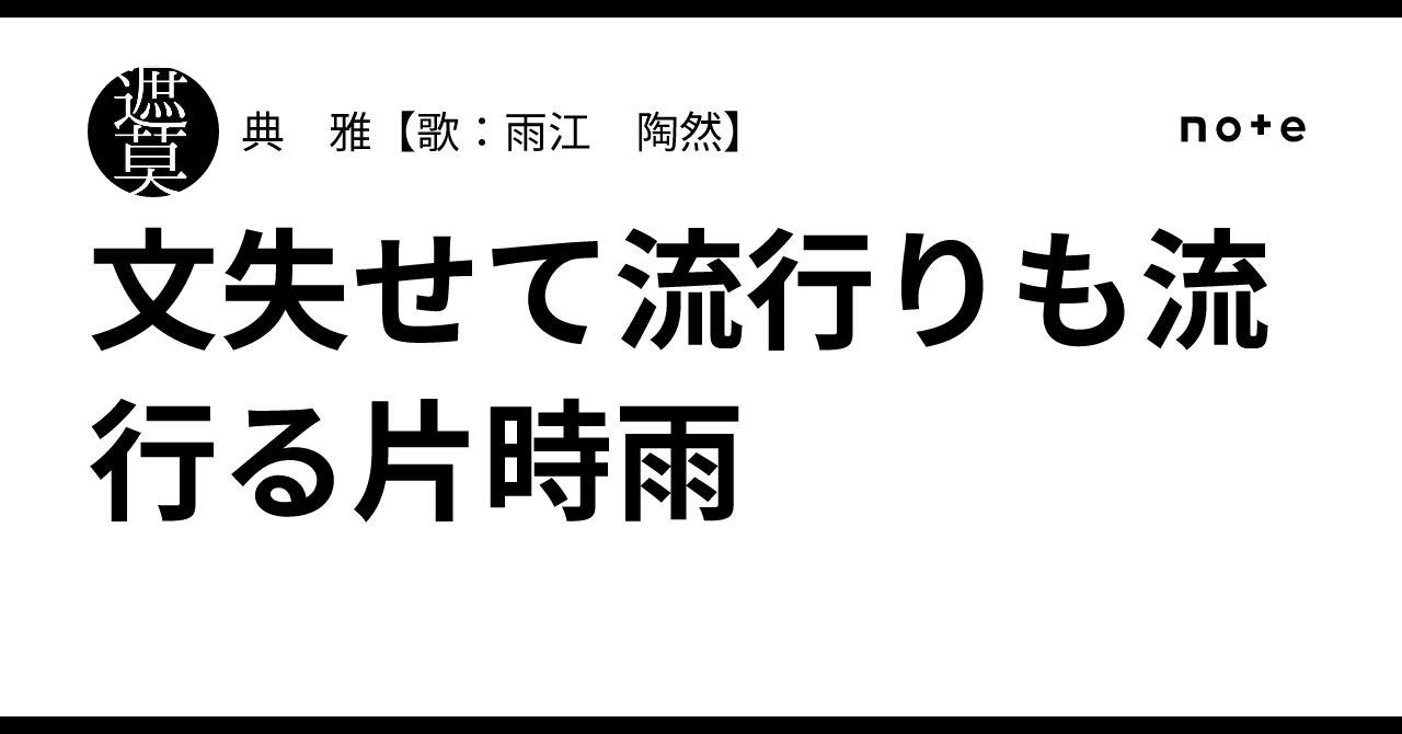 文失せて流行りも流行る片時雨｜典 雅【歌：雨江 陶然】