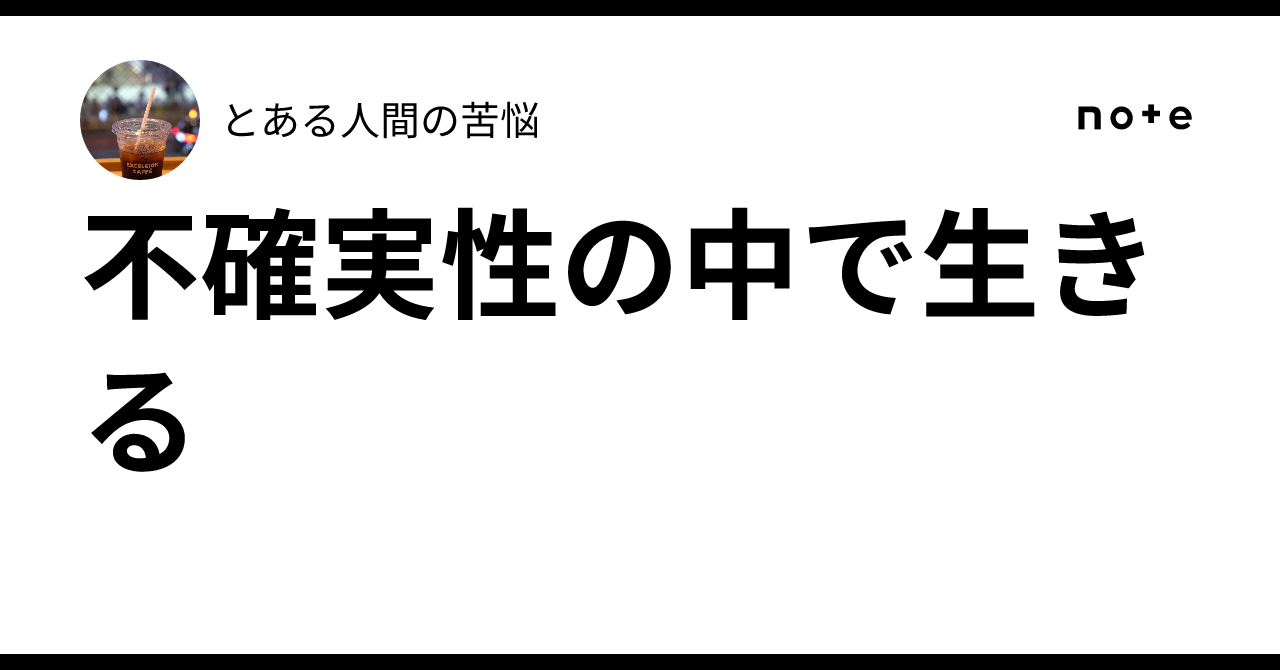 不確実性の中で生きる｜とある人間の苦悩