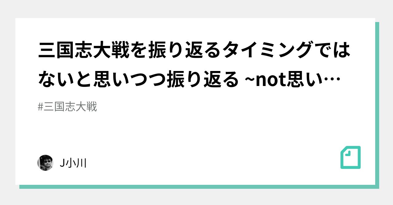 三国志大戦を振り返るタイミングではないと思いつつ振り返る ~not思い出話編~｜J小川