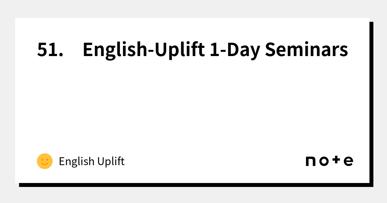 51. EnglishUplift 1Day Seminars｜English Uplift｜note