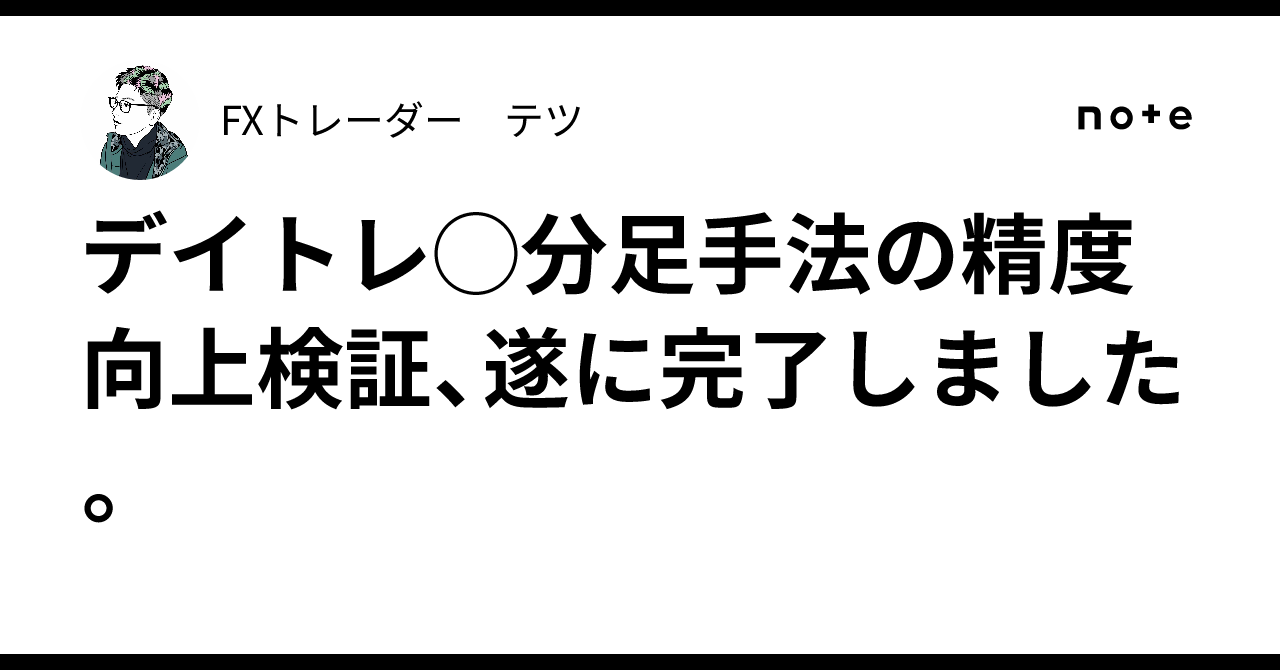 デイトレ◯分足手法の精度向上検証、遂に完了しました。｜FXトレーダー テツ