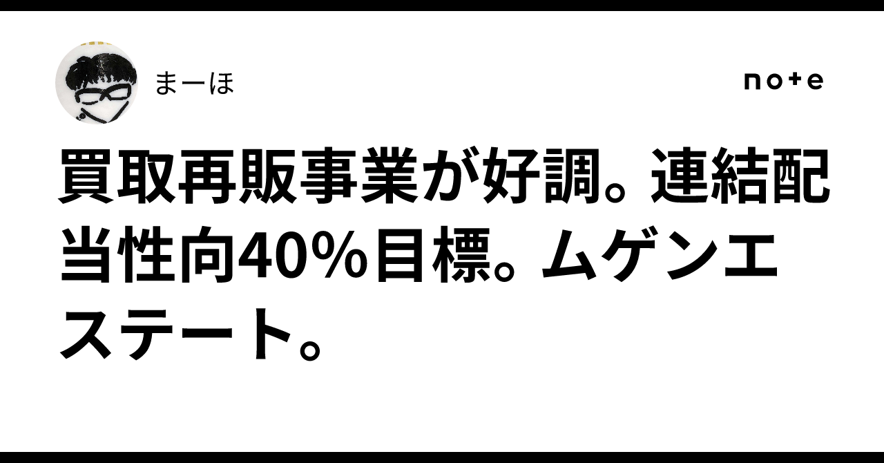 買取再販事業が好調。連結配当性向40％目標。ムゲンエステート。まーほ