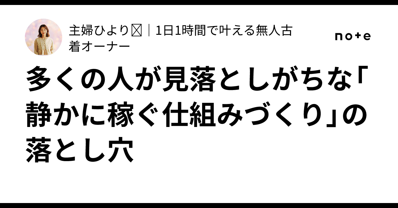 多くの人が見落としがちな「静かに稼ぐ仕組みづくり」の落とし穴|ひより|無人古着で“生活を崩さず”店を回す