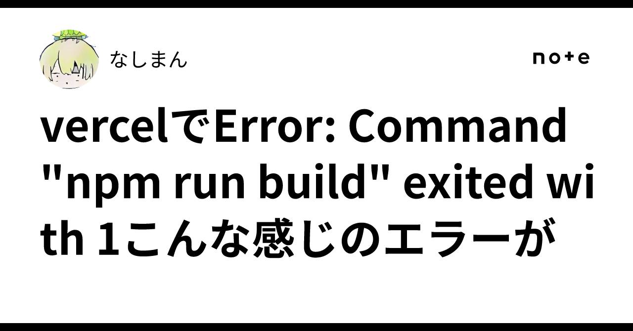 vercelでError: Command "npm run build" exited with 1こんな感じのエラーが｜なしまん