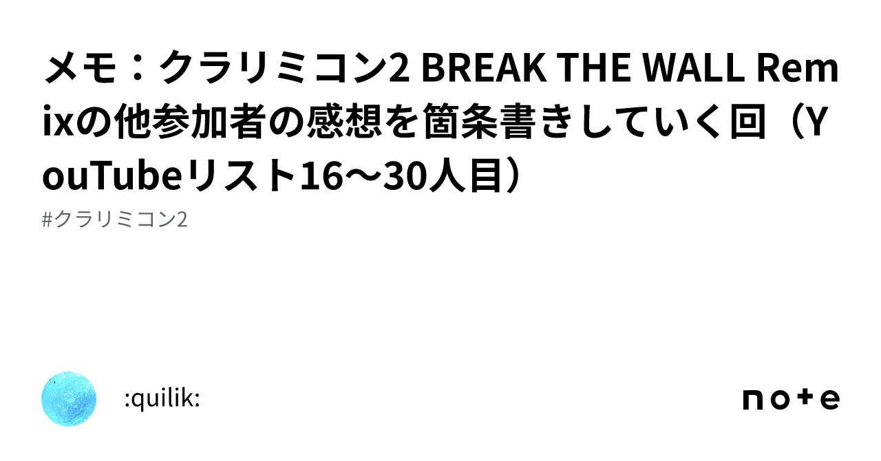 メモ：クラリミコン2 BREAK THE WALL Remixの他参加者の感想を箇条書きしていく回（YouTubeリスト16～30人目）｜quilik