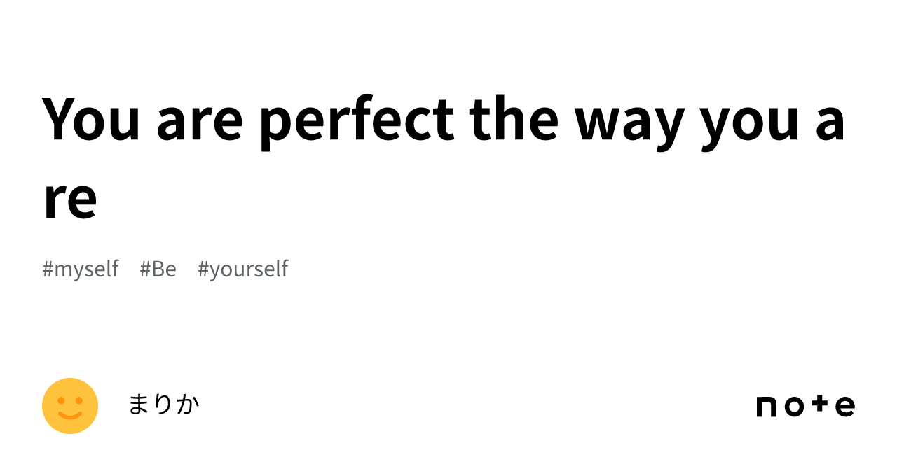 You are perfect the way you are |まりか