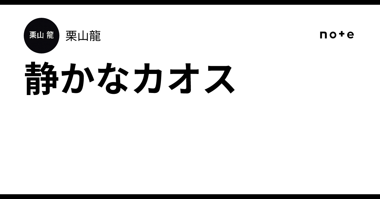 静かなカオス｜栗山龍