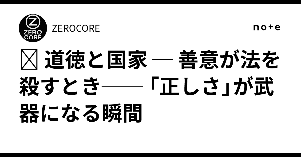 🕊 道徳と国家 ─ 善意が法を殺すとき── 「正しさ」が武器になる瞬間｜ZEROCORE