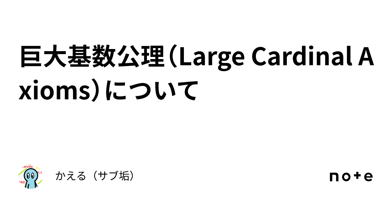 巨大基数公理（Large Cardinal Axioms）について｜かえる（サブ垢）