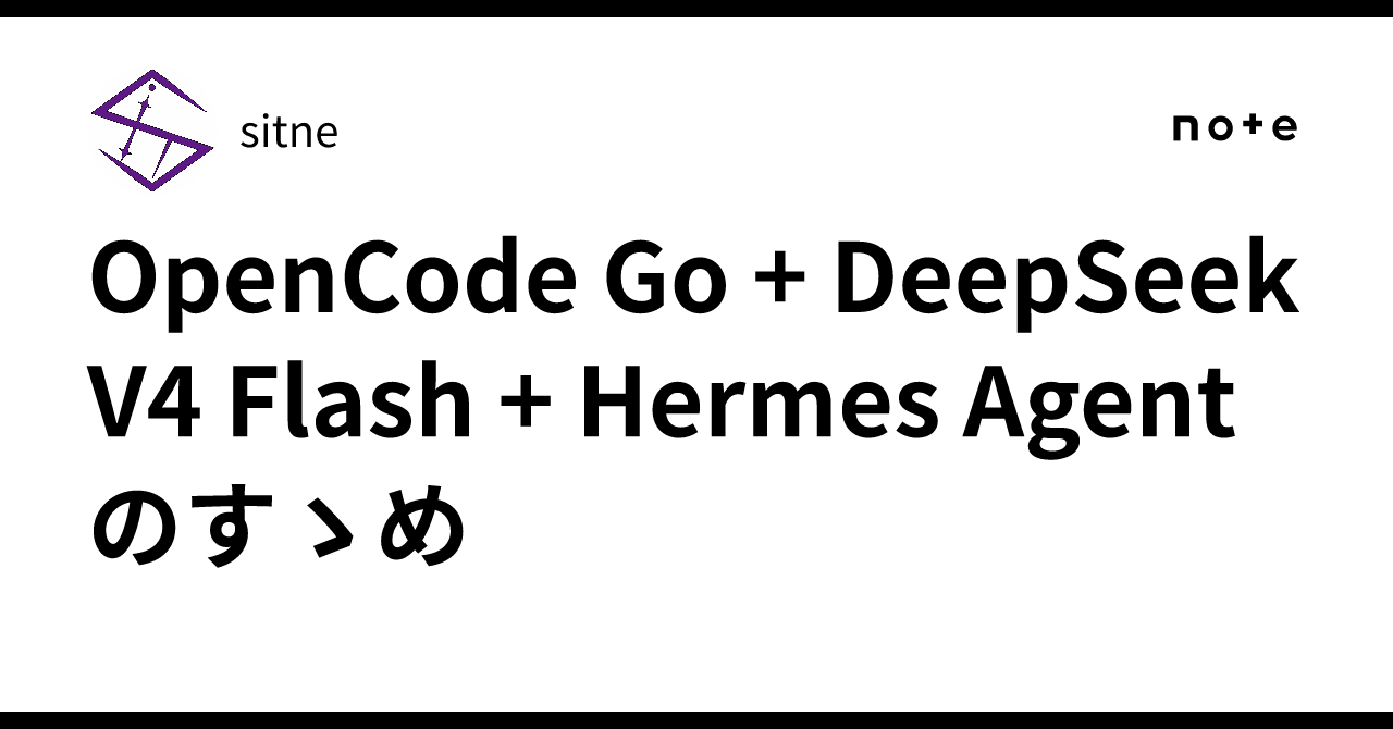 OpenCode Go + DeepSeek V4 Flash + Hermes Agentのすゝめ｜sitne