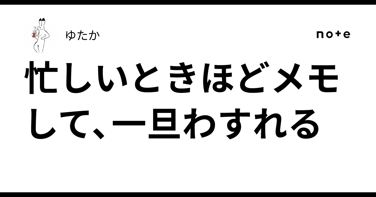 忙しいときほどメモして、一旦わすれる|ゆたか
