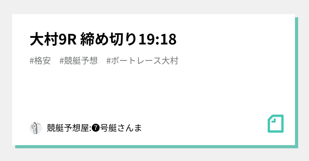 大村9r 締め切り19 18｜🚤競艇予想屋 号艇さんま｜note