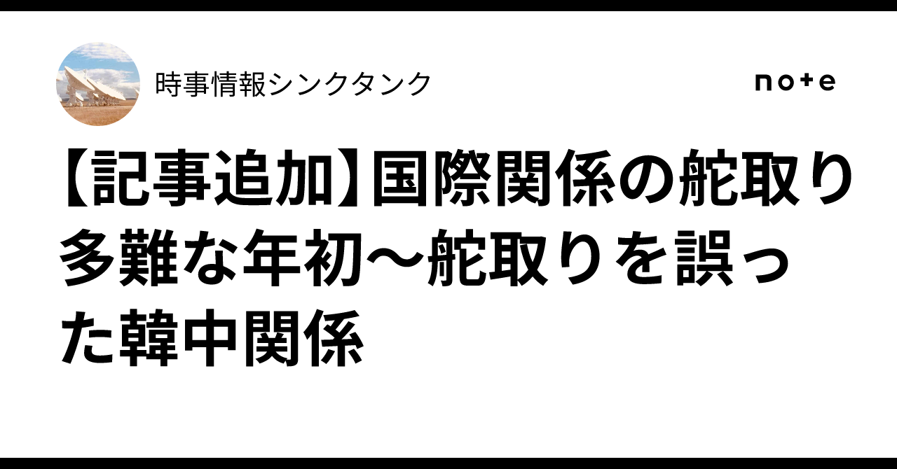 【記事追加】国際関係の舵取り多難な年初〜舵取りを誤った韓中関係|時事情報シンクタンク