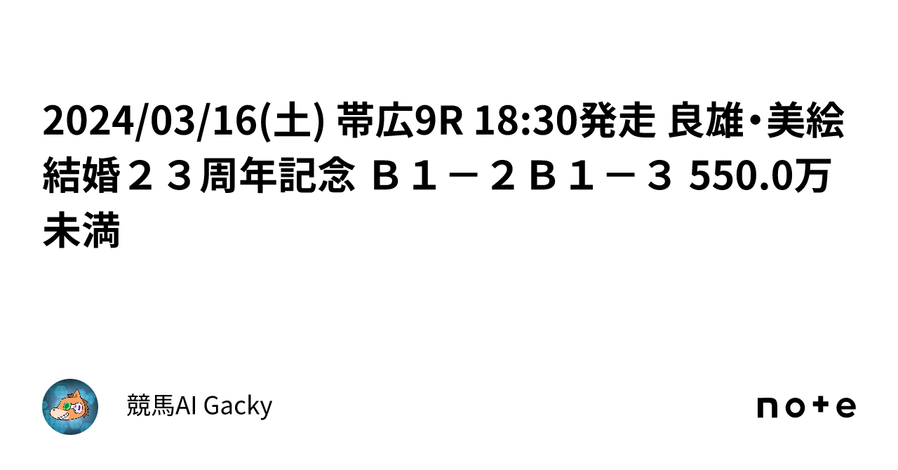 2024/03/16(土) 帯広9R 18:30発走 良雄・美絵結婚23周年記念 B1－2B1－3 550.0万未満｜競馬AI Gacky