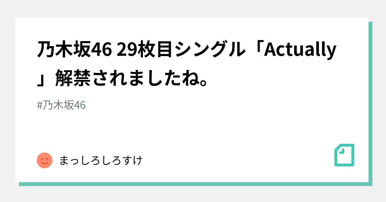 乃木坂46 29枚目シングル「Actually」解禁されましたね。｜まっしろしろすけ