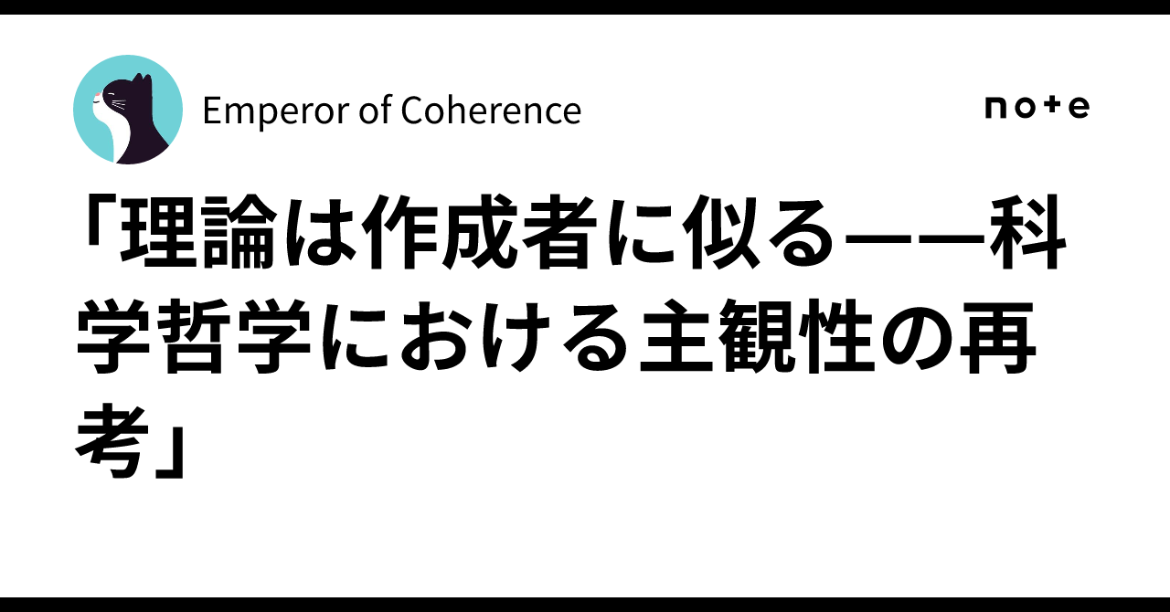 「理論は作成者に似る——科学哲学における主観性の再考」|Emperor of Coherence