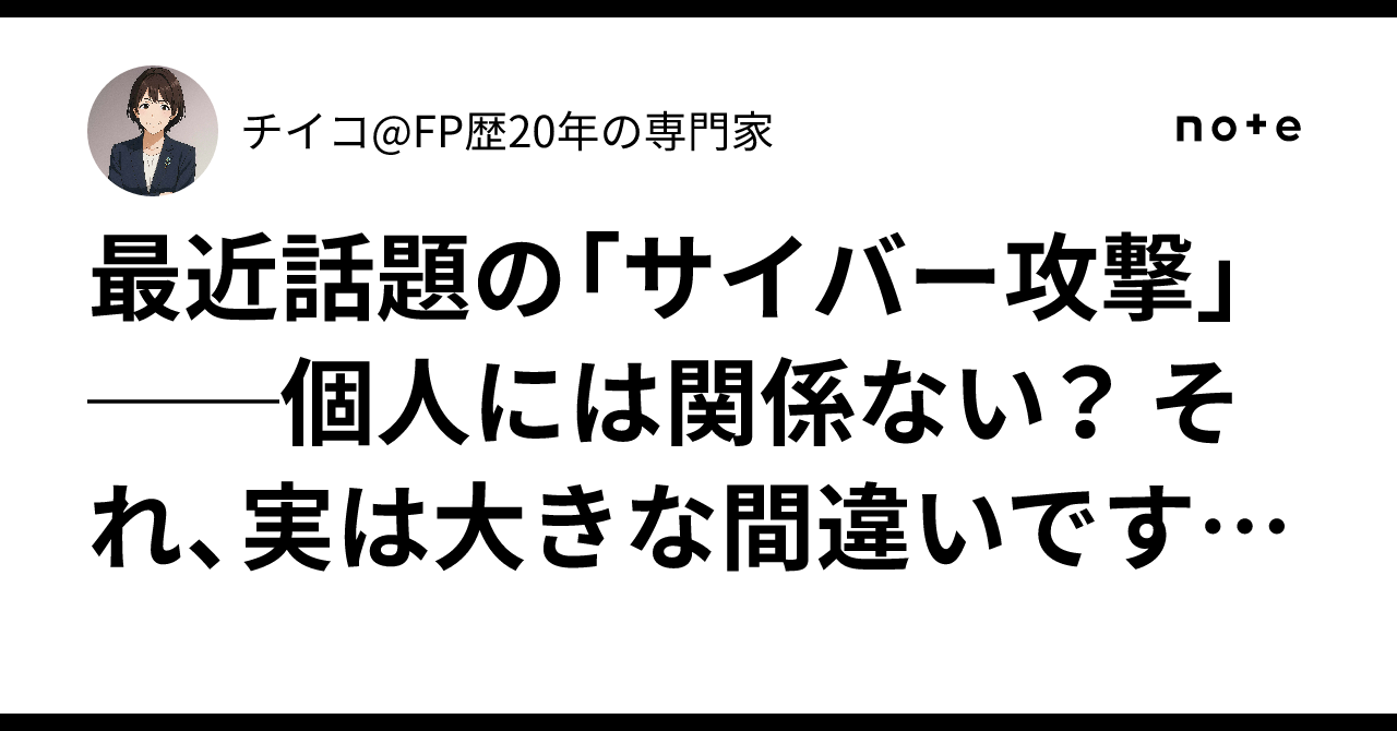 最近話題の「サイバー攻撃」──個人には関係ない？ それ、実は大きな間違いです💥（2025年10月27日投稿）｜チイコ@FP歴20年の専門家